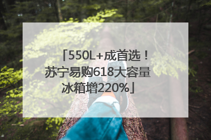 550L+成首选！苏宁易购618大容量冰箱增220%